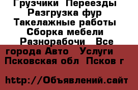 Грузчики. Переезды. Разгрузка фур. Такелажные работы. Сборка мебели. Разнорабочи - Все города Авто » Услуги   . Псковская обл.,Псков г.
